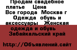 Продам свадебное платье  › Цена ­ 15 000 - Все города, Москва г. Одежда, обувь и аксессуары » Женская одежда и обувь   . Забайкальский край